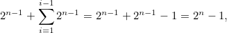 \[  2^{n-1} + \sum _{i=1}^{i-1} 2^{n-1} = 2^{n-1} + 2^{n-1} - 1 = 2^ n - 1,  \]