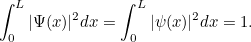 \[ \int ^ L_0 |\Psi (x)|^2dx = \int ^ L_0 |\psi (x)|^2 dx = 1.  \]