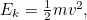 $E_ k=\frac{1}{2}mv^2,$