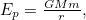 $E_ p = \frac{GMm}{r},$