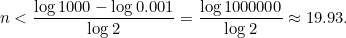 \[ n<\frac{\log {1000}-\log {0.001}}{\log {2}} = \frac{\log {1000000}}{\log {2}} \approx 19.93. \]
