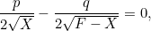 \[  \frac{p}{2\sqrt{X}} - \frac{q}{2\sqrt{F - X}}= 0,  \]