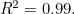 $R^2=0.99.$