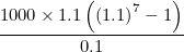 $\displaystyle \frac{1000\times 1.1\left(\left(1.1\right)^7-1\right)}{0.1} $