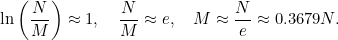\[ \ln \left(\frac{N}{M}\right) \approx 1,~ ~ ~ \frac{N}{M} \approx e,~ ~ ~ M \approx \frac{N}{e} \approx 0.3679 N. \]