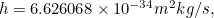 $h=6.626068 \times 10^{-34} m^2 kg/s,$