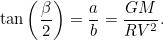 \[  \tan \left(\frac{\beta }{2}\right) = \frac{a}{b} = \frac{G M}{R V^2}.  \]