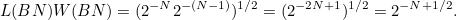 \[ L(BN)W(BN) = (2^{-N} 2^{-(N-1)})^{1/2} = (2^{-2N+1})^{1/2} = 2^{-N+1/2}. \]