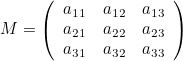 \[  M = \left( \begin{array}{ccc} a_{11} &  a_{12} &  a_{13} \\ a_{21} &  a_{22} &  a_{23} \\ a_{31} &  a_{32} &  a_{33} \end{array} \right)  \]
