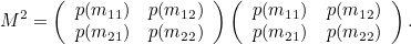 \[  M^2 = \left( \begin{array}{cc} p(m_{11}) &  p(m_{12}) \\ p(m_{21}) &  p(m_{22}) \end{array} \right) \left( \begin{array}{cc} p(m_{11}) &  p(m_{12}) \\ p(m_{21}) &  p(m_{22}) \end{array} \right).  \]