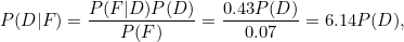 \[ P(D| F)=\frac{P(F|D) P(D)}{P(F)} = \frac{0.43 P(D)}{0.07} = 6.14P(D), \]