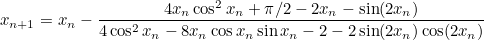 \[  x_{n+1} = {x_ n} - \frac{4x_ n \cos ^2 x_ n + \pi /2 - 2x_ n - \sin (2x_ n)}{4\cos ^2 x_ n - 8x_ n \cos x_ n \sin x_ n - 2 - 2 \sin (2x_ n) \cos (2x_ n)}  \]
