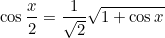 \[  \cos \frac{x}{2} = \frac{1}{\sqrt{2}} \sqrt{1 + \cos x}  \]