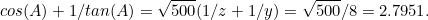 \[  cos(A) + 1/tan(A) = \sqrt{500}(1/z + 1/y) = \sqrt{500}/8 = 2.7951. \]