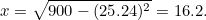 \[ x= \sqrt{900 - (25.24)^2} = 16.2. \]