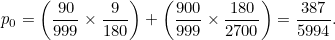 \[ p_0=\left( \frac{90}{999}\times \frac{9}{180} \right) + \left( \frac{900}{999}\times \frac{180}{2700} \right) = \frac{387}{5994}. \]