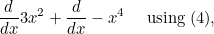 $\displaystyle  \frac{d}{dx} 3x^2 + \frac{d}{dx} -x^4 \quad \mbox{ using (4),}  $