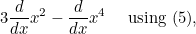 $\displaystyle  3\frac{d}{dx} x^2 - \frac{d}{dx} x^4 \quad \mbox{ using (5),}  $