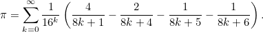 \[  \pi =\sum _{k=0}^{\infty }\frac{1}{16^ k}\left(\frac{4}{8k+1}-\frac{2}{8k+4}-\frac{1}{8k+5}-\frac{1}{8k+6}\right).  \]