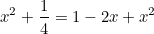 \[  x^2+\frac{1}{4}=1-2x+x^2  \]