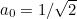 $a_0=1/\sqrt{2}$