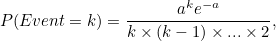\[ P(Event=k)=\frac{a^ k e^{-a}}{k \times (k-1) \times ... \times 2}, \]