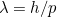 $\lambda =h/p$