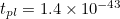 $t_{pl}=1.4\times 10^{-43}$