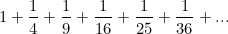 \[ 1+\frac{1}{4}+\frac{1}{9}+\frac{1}{16}+\frac{1}{25}+\frac{1}{36}+... \]