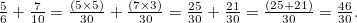 $\frac{5}{6} + \frac{7}{10} = \frac{(5 \times 5)}{30} + \frac{(7 \times 3)}{30} = \frac{25}{30} + \frac{21}{30} = \frac{(25+21)}{30} = \frac{46}{30}.$