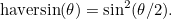 \[ \mbox{haversin}(\theta ) = \sin ^2(\theta /2). \]