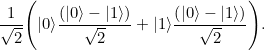 \begin{equation} \frac{1}{\sqrt{2}} \Bigg( |0\rangle \frac{\left(|0\rangle - |1\rangle \right)}{\sqrt{2}} + |1\rangle \frac{\left(|0\rangle - |1\rangle \right)}{\sqrt{2}}\Bigg). \end{equation}