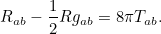 \[  R_{ab} - \frac{1}{2} R g_{ab} = 8\pi T_{ab}.  \]