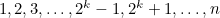 $1, 2, 3, \dots , 2^ k-1, 2^ k+1, \ldots , n$