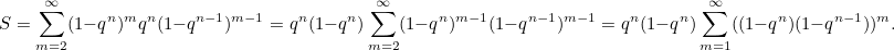 \[ S = \sum _{m=2}^{\infty }(1-q^ n)^ mq^ n(1-q^{n-1})^{m-1} = q^ n(1-q^ n) \sum _{m=2}^{\infty }(1-q^ n)^{m-1}(1-q^{n-1})^{m-1}= q^ n(1-q^ n) \sum _{m=1}^{\infty }((1-q^ n)(1-q^{n-1}))^{m}. \]