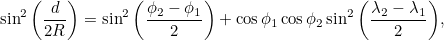 \begin{equation} \sin ^2{\left(\frac{d}{2R}\right)} = \sin ^2{\left(\frac{\phi _2-\phi _1}{2}\right)} + \cos {\phi _1}\cos {\phi _2} \sin ^2{\left(\frac{\lambda _2-\lambda _1}{2}\right)},\end{equation}