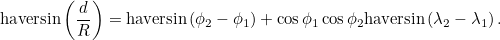 \[ \mbox{haversin}\left(\frac{d}{R}\right) = \mbox{haversin}\left(\phi _2-\phi _1\right) + \cos {\phi _1}\cos {\phi _2} \mbox{haversin}\left(\lambda _2-\lambda _1\right). \]