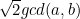 $\sqrt{2}gcd(a, b)$