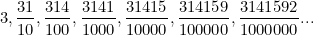 \[ 3, \frac{31}{10}, \frac{314}{100}, \frac{3141}{1000}, \frac{31415}{10000}, \frac{314159}{100000}, \frac{3141592}{1000000}... \]