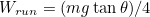 \begin{equation}  W_{run} = (mg\tan \theta )/4 \end{equation}