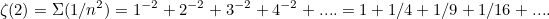 \[ \zeta (2) = \Sigma (1/n^2) = 1^{-2} + 2^{-2} + 3^{-2} + 4^{-2} + .... = 1 + 1/4 + 1/9 + 1/16 + ....  \]