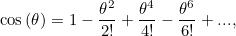 \[ \cos {(\theta )} = 1 - \frac{\theta ^2}{2!} + \frac{\theta ^4}{4 !} - \frac{\theta ^6}{6!} + ... , \]
