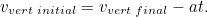 \begin{equation}  v_{vert \;  initial} = v_{vert \;  final} - at.\end{equation}