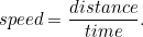 \begin{equation}  speed = \frac{distance}{time}.\end{equation}