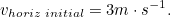 \begin{equation} v_{horiz \;  initial} = 3 m \cdot s^{-1}.\end{equation}