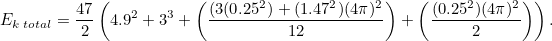 \begin{equation} E_{k \;  total} = \frac{47}{2}\left(4.9^2 + 3^3+\left(\frac{(3(0.25^2)+(1.47^2)(4\pi )^2}{12}\right) + \left(\frac{(0.25^2)(4\pi )^2}{2}\right)\right).\end{equation}