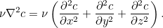 \[ \nu \nabla ^2 c = \nu \left(\frac{\partial ^2 c}{\partial x^2} + \frac{\partial ^2 c}{\partial y^2}+\frac{\partial ^2 c}{\partial z^2}\right). \]