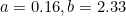 $a = 0.16, b=2.33 $