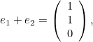 \[ e_1 + e_2 = \left( \begin{array}{c} 1 \\ 1\\ 0\\ \end{array}\right), \]