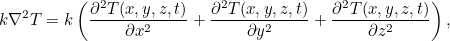 \[ k \nabla ^2 T= k \left( \frac{\partial ^2 T(x,y,z,t)}{\partial x^2} + \frac{\partial ^2 T(x,y,z,t)}{\partial y^2}+\frac{\partial ^2 T(x,y,z,t)}{\partial z^2}\right), \]
